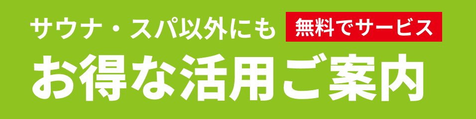 サウナ・スパ以外にも無料でサービスお得なご活用